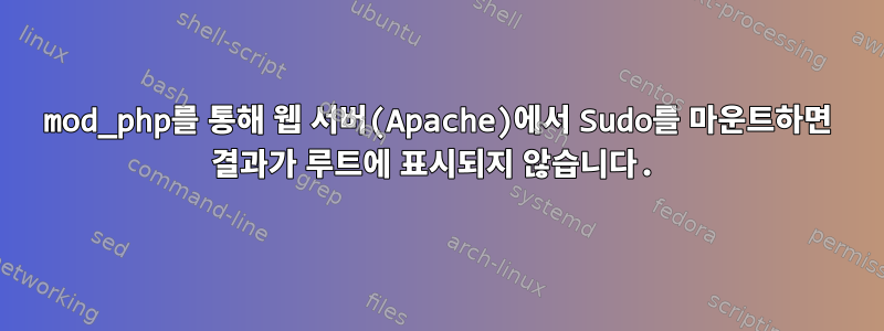 mod_php를 통해 웹 서버(Apache)에서 Sudo를 마운트하면 결과가 루트에 표시되지 않습니다.