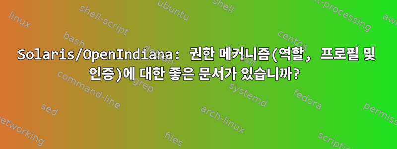 Solaris/OpenIndiana: 권한 메커니즘(역할, 프로필 및 인증)에 대한 좋은 문서가 있습니까?