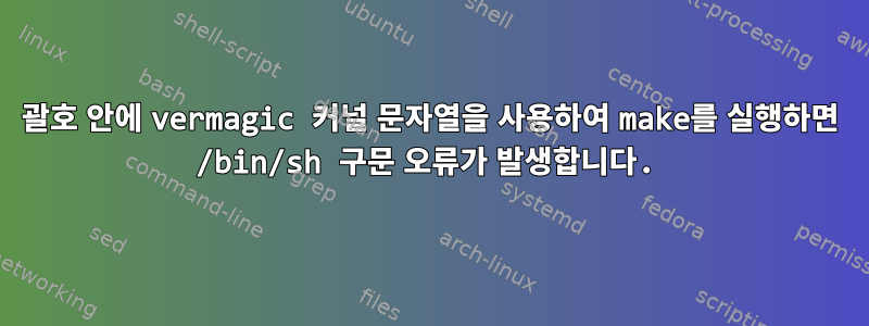 괄호 안에 vermagic 커널 문자열을 사용하여 make를 실행하면 /bin/sh 구문 오류가 발생합니다.