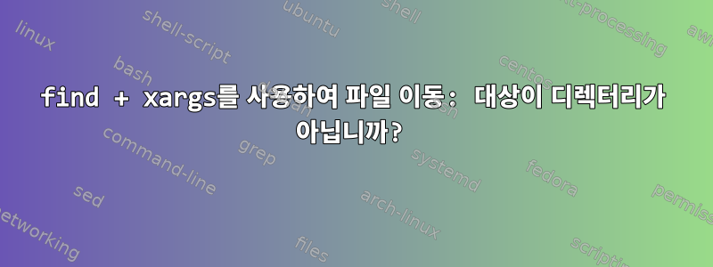 find + xargs를 사용하여 파일 이동: 대상이 디렉터리가 아닙니까?