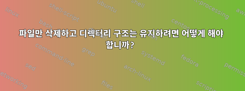 파일만 삭제하고 디렉터리 구조는 유지하려면 어떻게 해야 합니까?