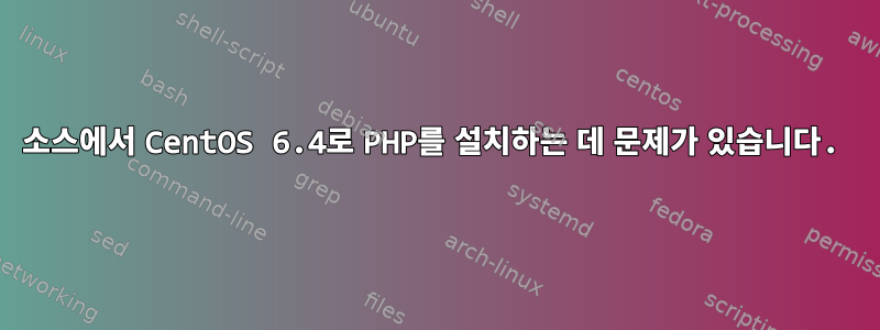 소스에서 CentOS 6.4로 PHP를 설치하는 데 문제가 있습니다.