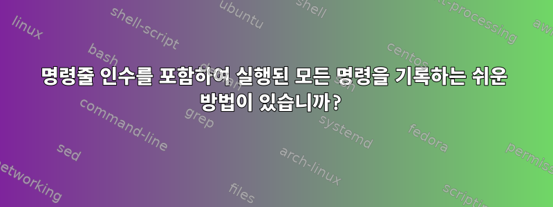 명령줄 인수를 포함하여 실행된 모든 명령을 기록하는 쉬운 방법이 있습니까?