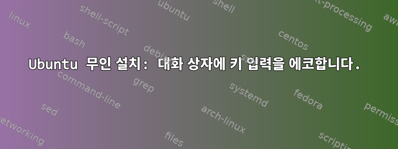 Ubuntu 무인 설치: 대화 상자에 키 입력을 에코합니다.