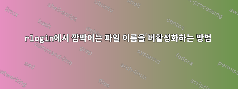 rlogin에서 깜박이는 파일 이름을 비활성화하는 방법