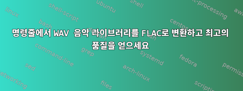 명령줄에서 WAV 음악 라이브러리를 FLAC로 변환하고 최고의 품질을 얻으세요