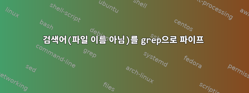 검색어(파일 이름 아님)를 grep으로 파이프