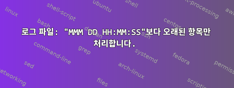 로그 파일: "MMM DD HH:MM:SS"보다 오래된 항목만 처리합니다.