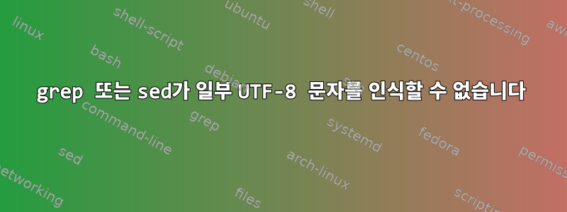 grep 또는 sed가 일부 UTF-8 문자를 인식할 수 없습니다