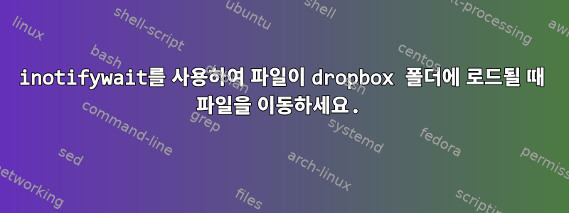 inotifywait를 사용하여 파일이 dropbox 폴더에 로드될 때 파일을 이동하세요.