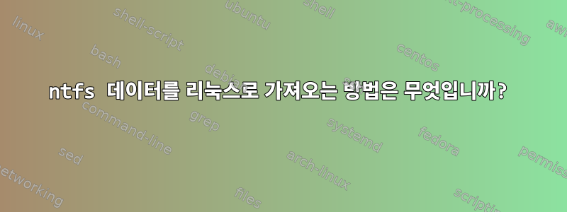 ntfs 데이터를 리눅스로 가져오는 방법은 무엇입니까?