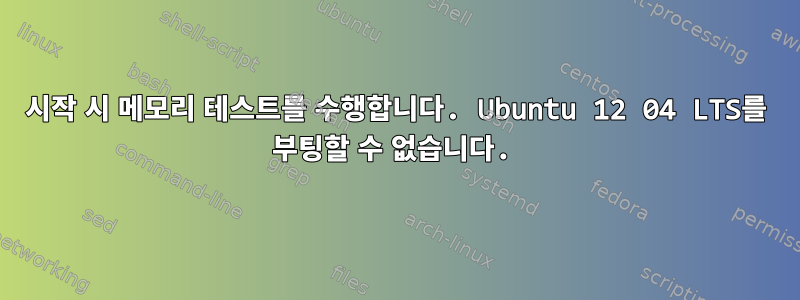 시작 시 메모리 테스트를 수행합니다. Ubuntu 12 04 LTS를 부팅할 수 없습니다.