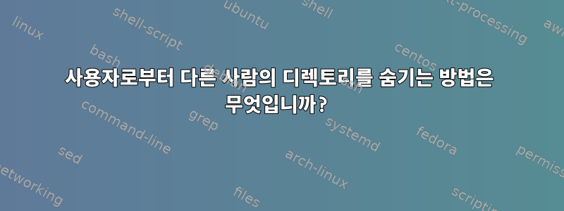 사용자로부터 다른 사람의 디렉토리를 숨기는 방법은 무엇입니까?