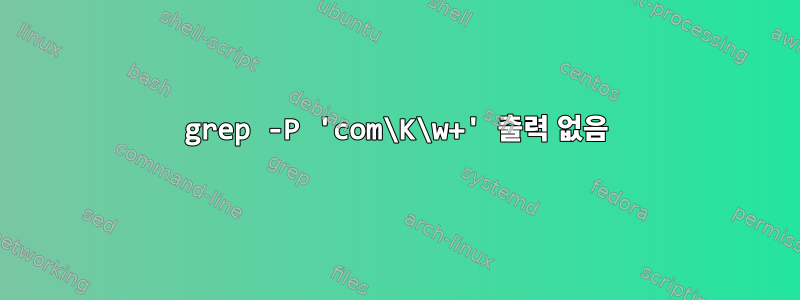 grep -P 'com\K\w+' 출력 없음