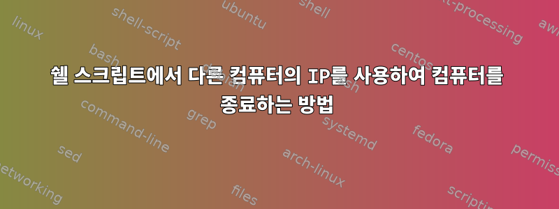 쉘 스크립트에서 다른 컴퓨터의 IP를 사용하여 컴퓨터를 종료하는 방법