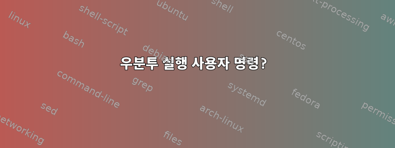 우분투 실행 사용자 명령?