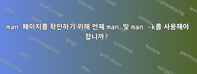 man 페이지를 확인하기 위해 언제 man 및 man -k를 사용해야 합니까?