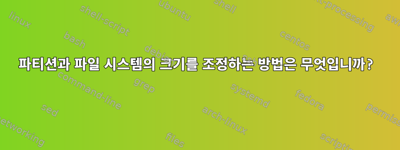 파티션과 파일 시스템의 크기를 조정하는 방법은 무엇입니까?