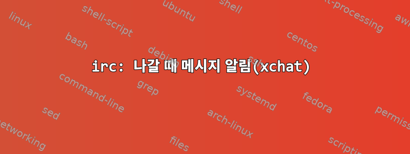 irc: 나갈 때 메시지 알림(xchat)