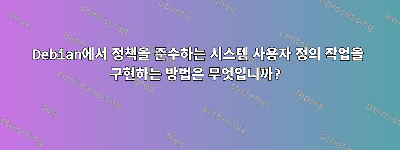 Debian에서 정책을 준수하는 시스템 사용자 정의 작업을 구현하는 방법은 무엇입니까?