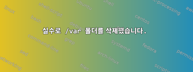 실수로 /var 폴더를 삭제했습니다.