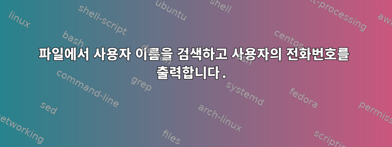 파일에서 사용자 이름을 검색하고 사용자의 전화번호를 출력합니다.