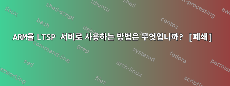 ARM을 LTSP 서버로 사용하는 방법은 무엇입니까? [폐쇄]