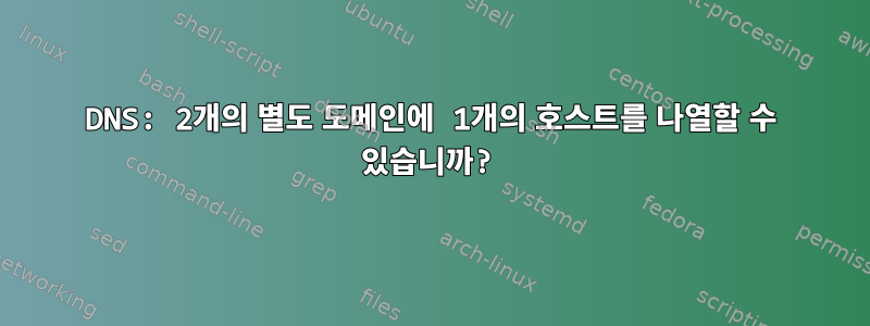 DNS: 2개의 별도 도메인에 1개의 호스트를 나열할 수 있습니까?