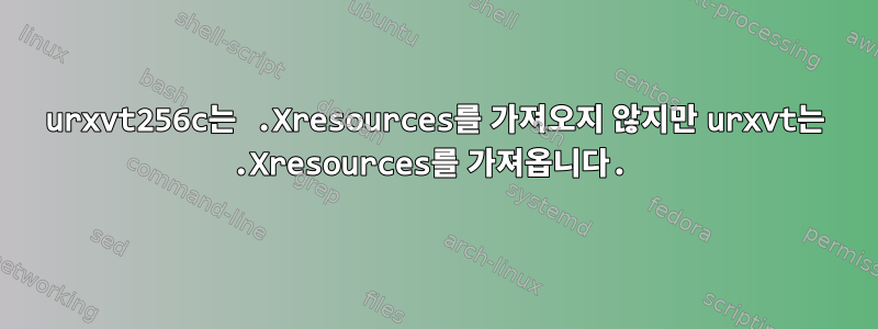 urxvt256c는 .Xresources를 가져오지 않지만 urxvt는 .Xresources를 가져옵니다.