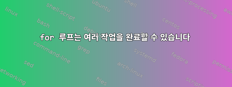 for 루프는 여러 작업을 완료할 수 있습니다