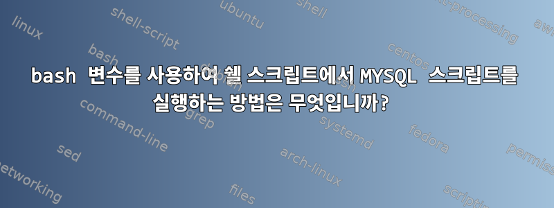 bash 변수를 사용하여 쉘 스크립트에서 MYSQL 스크립트를 실행하는 방법은 무엇입니까?