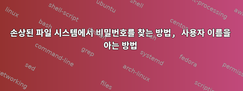 손상된 파일 시스템에서 비밀번호를 찾는 방법, 사용자 이름을 아는 방법