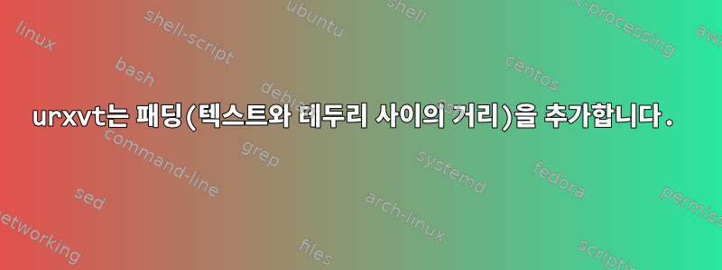 urxvt는 패딩(텍스트와 테두리 사이의 거리)을 추가합니다.