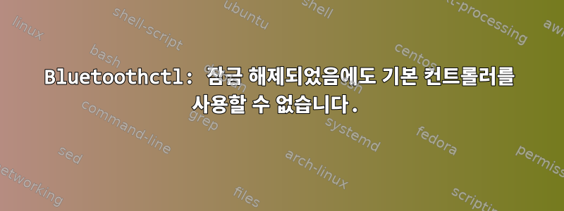 Bluetoothctl: 잠금 해제되었음에도 기본 컨트롤러를 사용할 수 없습니다.