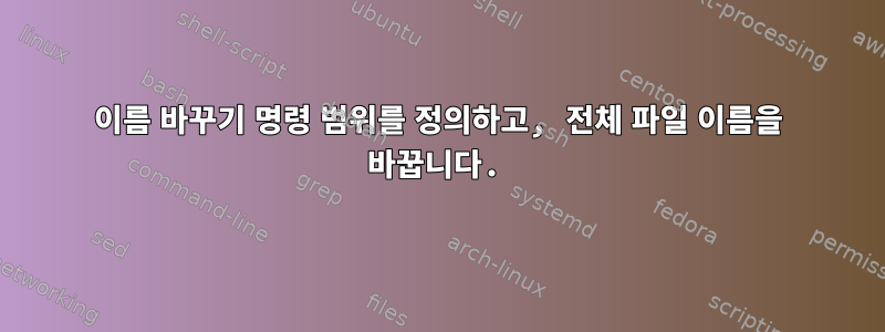 이름 바꾸기 명령 범위를 정의하고, 전체 파일 이름을 바꿉니다.