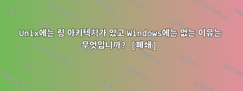 Unix에는 링 아키텍처가 있고 Windows에는 없는 이유는 무엇입니까? [폐쇄]