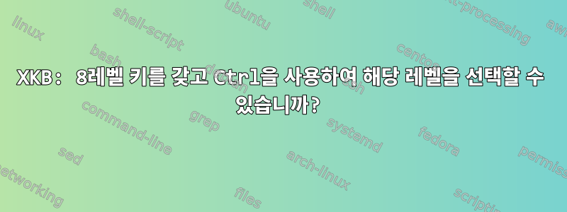 XKB: 8레벨 키를 갖고 Ctrl을 사용하여 해당 레벨을 선택할 수 있습니까?