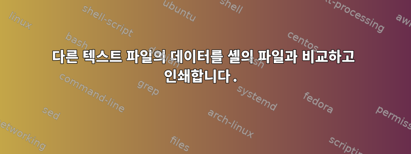 다른 텍스트 파일의 데이터를 셸의 파일과 비교하고 인쇄합니다.