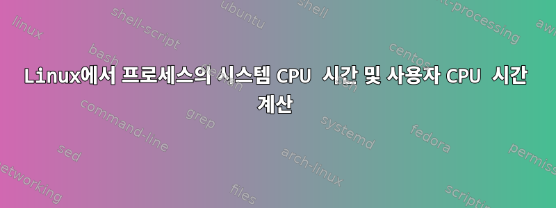 Linux에서 프로세스의 시스템 CPU 시간 및 사용자 CPU 시간 계산