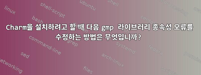 Charm을 설치하려고 할 때 다음 gmp 라이브러리 종속성 오류를 수정하는 방법은 무엇입니까?