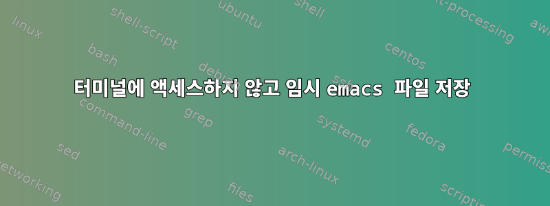 터미널에 액세스하지 않고 임시 emacs 파일 저장