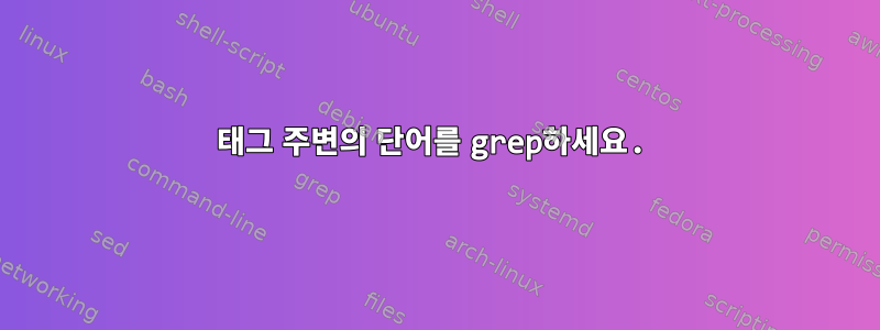 태그 주변의 단어를 grep하세요.