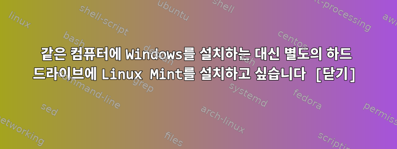 같은 컴퓨터에 Windows를 설치하는 대신 별도의 하드 드라이브에 Linux Mint를 설치하고 싶습니다 [닫기]