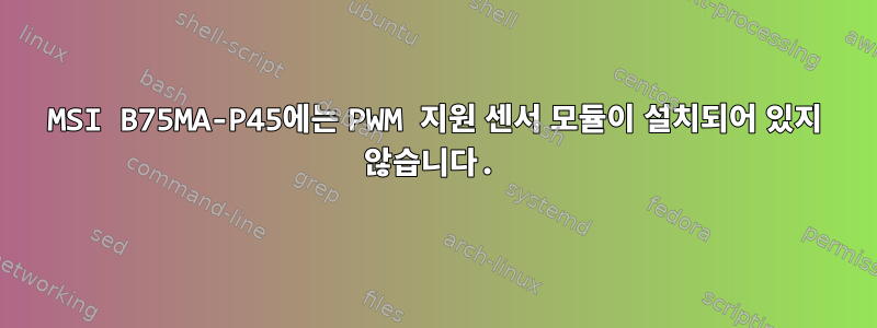 MSI B75MA-P45에는 PWM 지원 센서 모듈이 설치되어 있지 않습니다.