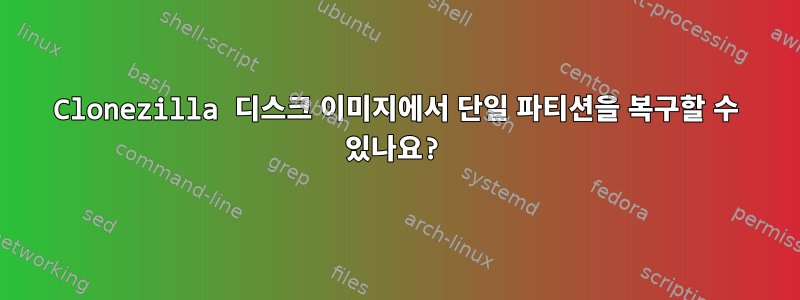 Clonezilla 디스크 이미지에서 단일 파티션을 복구할 수 있나요?