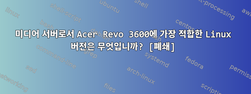 미디어 서버로서 Acer Revo 3600에 가장 적합한 Linux 버전은 무엇입니까? [폐쇄]