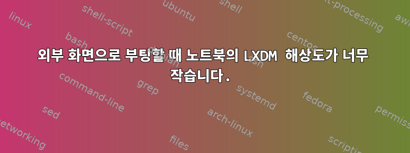 외부 화면으로 부팅할 때 노트북의 LXDM 해상도가 너무 작습니다.