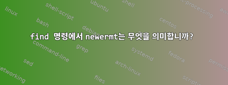 find 명령에서 newermt는 무엇을 의미합니까?