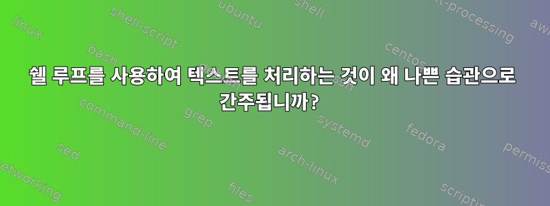 쉘 루프를 사용하여 텍스트를 처리하는 것이 왜 나쁜 습관으로 간주됩니까?