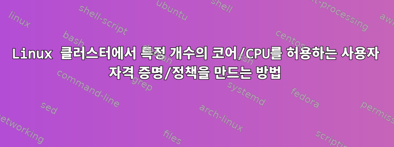 Linux 클러스터에서 특정 개수의 코어/CPU를 허용하는 사용자 자격 증명/정책을 만드는 방법